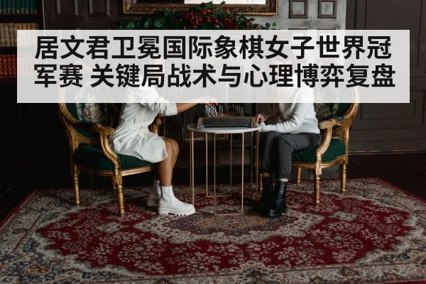 居文君卫冕国际象棋女子世界冠军赛 关键局战术与心理博弈复盘 | Xingkong yule