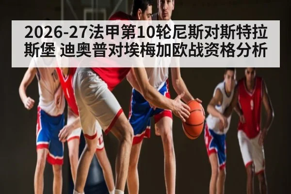 2026-27法甲第10轮尼斯对斯特拉斯堡 迪奥普对埃梅加欧战资格分析